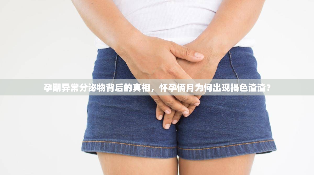 孕期異常分泌物背后的真相，懷孕倆月為何出現(xiàn)褐色渣渣？
