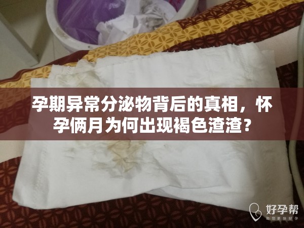 孕期異常分泌物背后的真相，懷孕倆月為何出現(xiàn)褐色渣渣？