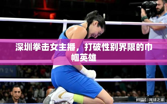 深圳拳擊女主播，打破性別界限的巾幗英雄