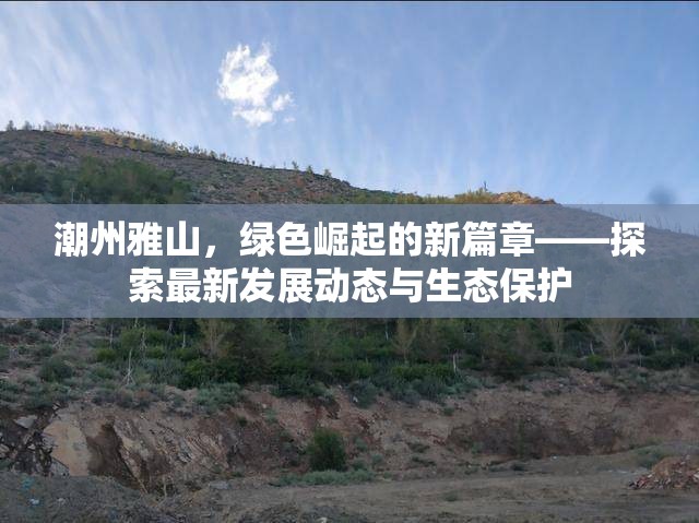 潮州雅山，綠色崛起的新篇章——探索最新發(fā)展動(dòng)態(tài)與生態(tài)保護(hù)