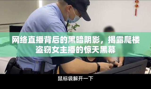 網(wǎng)絡(luò)直播背后的黑暗陰影，揭露爬樓盜竊女主播的驚天黑幕