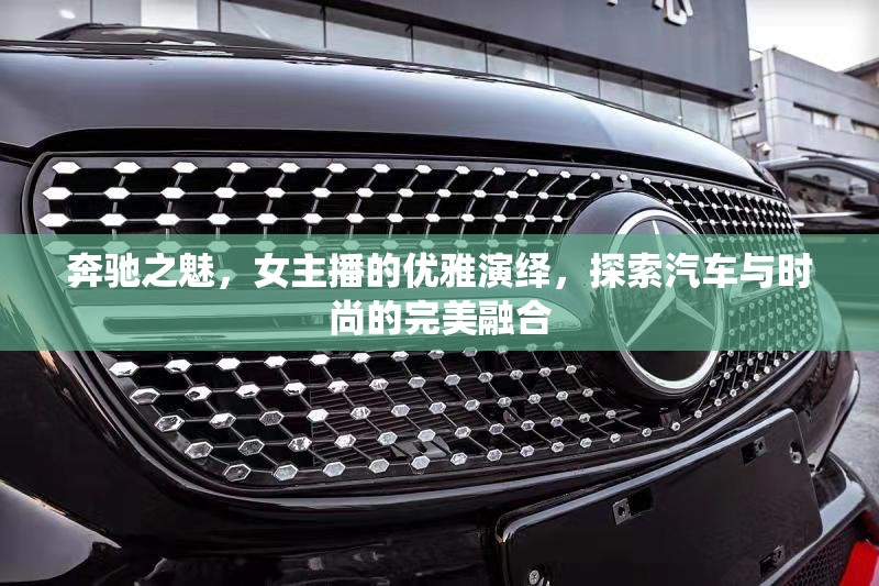 奔馳之魅，女主播的優(yōu)雅演繹，探索汽車與時(shí)尚的完美融合
