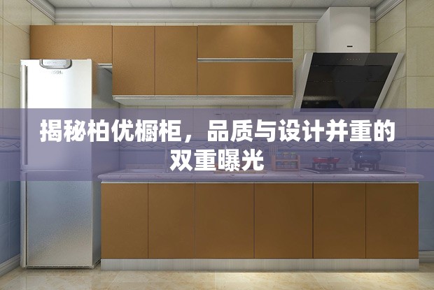 揭秘柏優(yōu)櫥柜，品質(zhì)與設(shè)計(jì)并重的雙重曝光