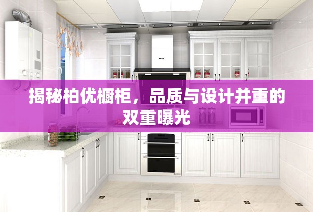 揭秘柏優(yōu)櫥柜，品質(zhì)與設(shè)計(jì)并重的雙重曝光