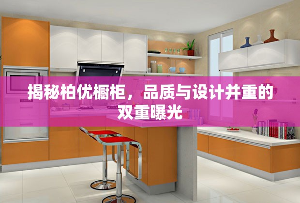 揭秘柏優(yōu)櫥柜，品質(zhì)與設(shè)計(jì)并重的雙重曝光