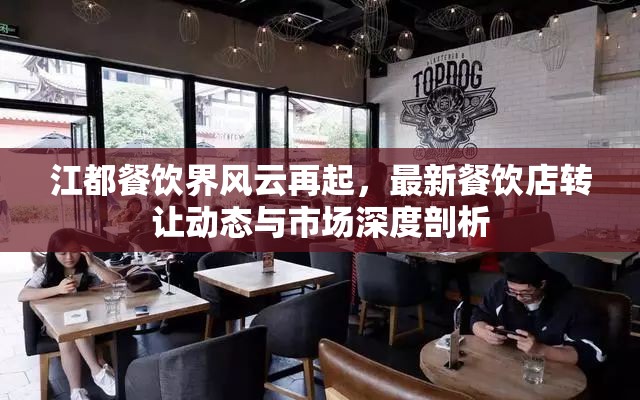 江都餐飲界風(fēng)云再起，最新餐飲店轉(zhuǎn)讓動態(tài)與市場深度剖析