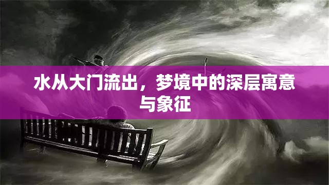 水從大門流出，夢境中的深層寓意與象征