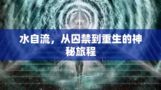 水自流，從囚禁到重生的神秘旅程