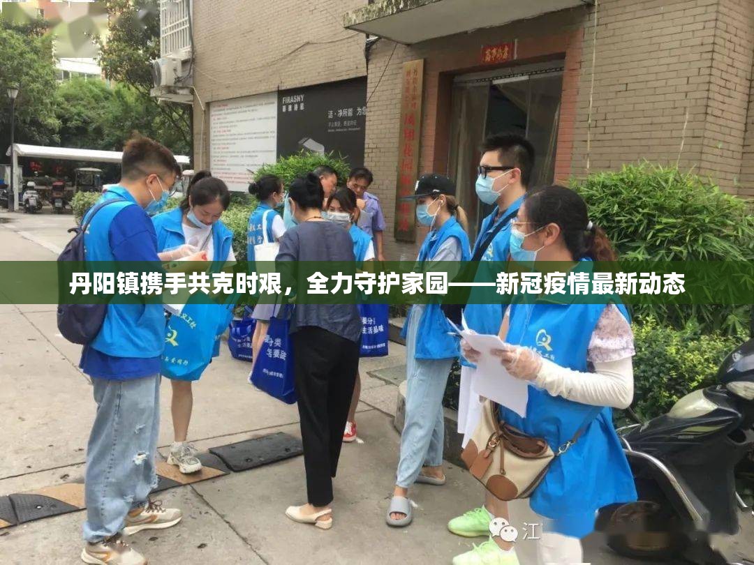 丹陽鎮(zhèn)攜手共克時艱，全力守護(hù)家園——新冠疫情最新動態(tài)