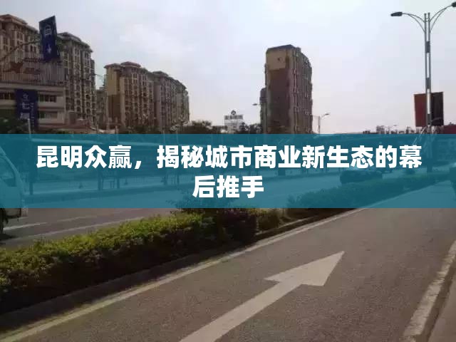 昆明眾贏，揭秘城市商業(yè)新生態(tài)的幕后推手