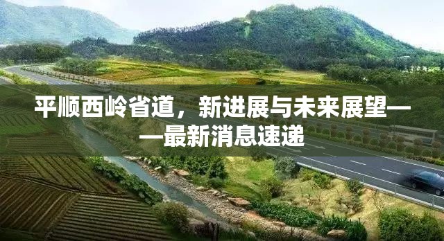 平順西嶺省道，新進(jìn)展與未來(lái)展望——最新消息速遞