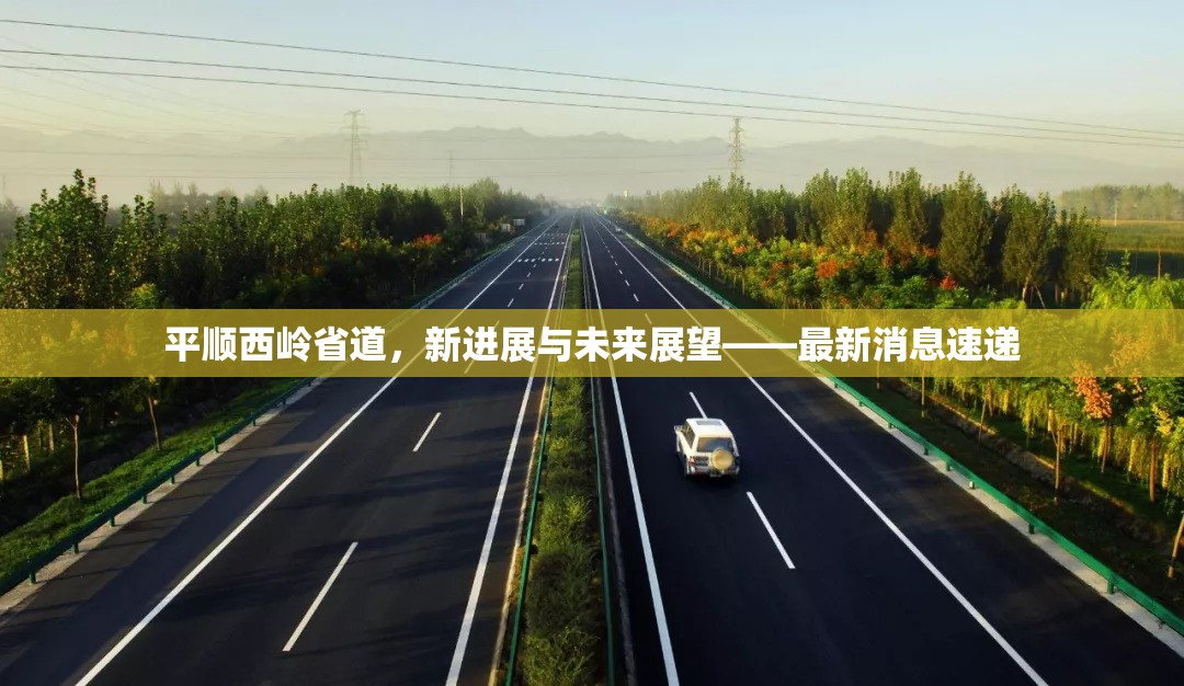平順西嶺省道，新進(jìn)展與未來(lái)展望——最新消息速遞