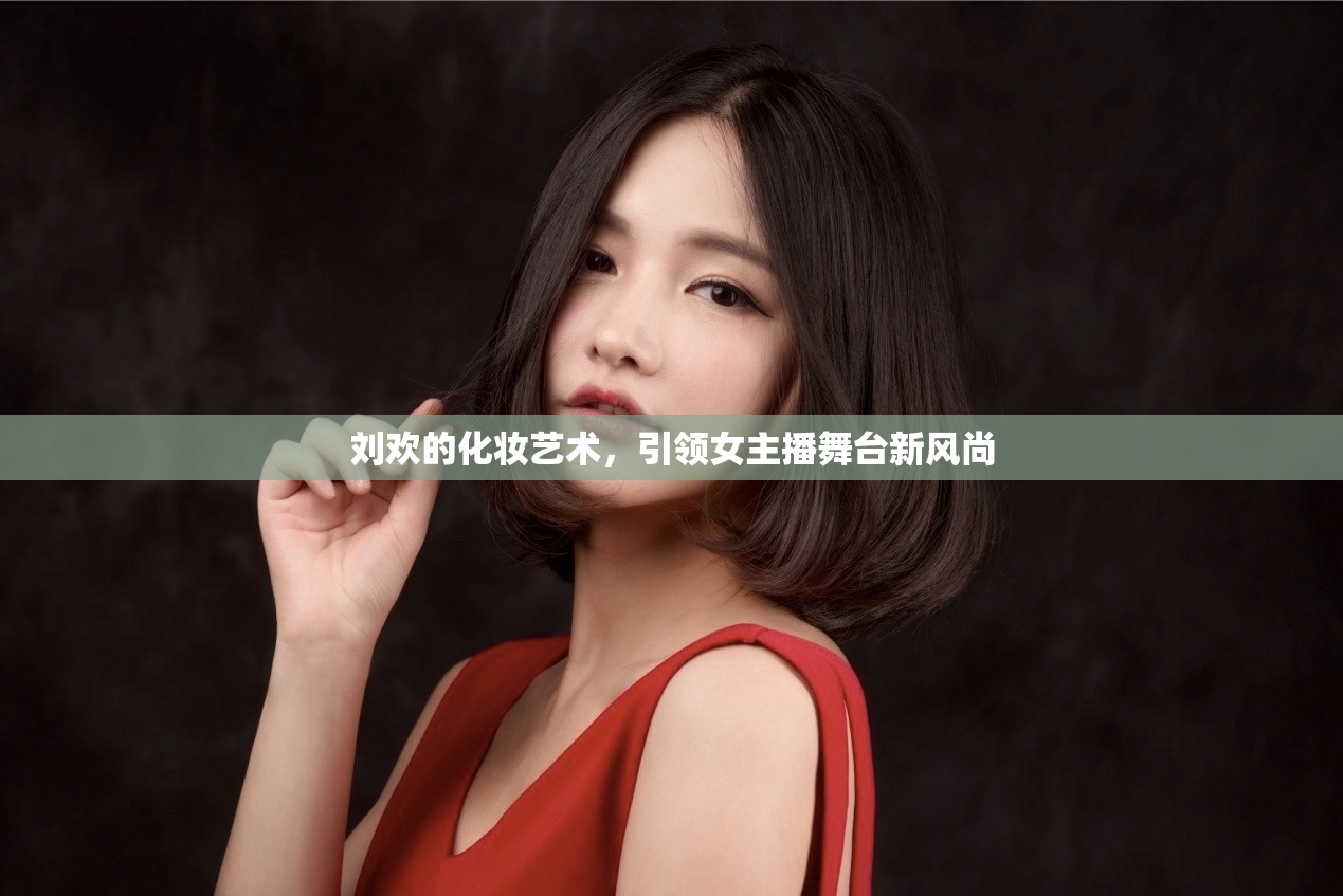 劉歡的化妝藝術，引領女主播舞臺新風尚