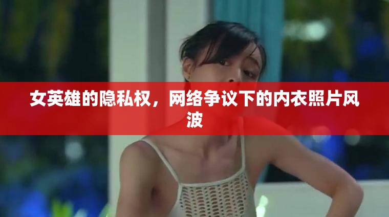 女英雄的隱私權(quán)，網(wǎng)絡(luò)爭議下的內(nèi)衣照片風波