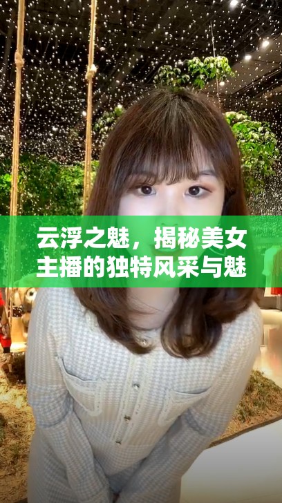 云浮之魅，揭秘美女主播的獨(dú)特風(fēng)采與魅力