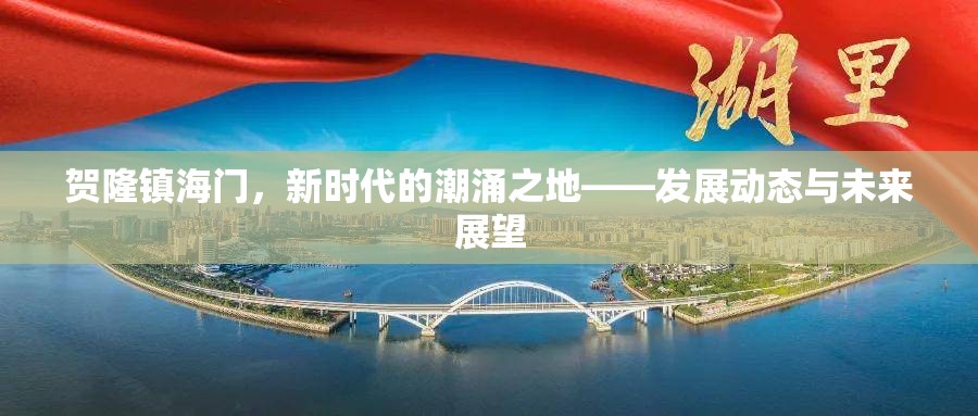 賀隆鎮(zhèn)海門(mén)，新時(shí)代的潮涌之地——發(fā)展動(dòng)態(tài)與未來(lái)展望