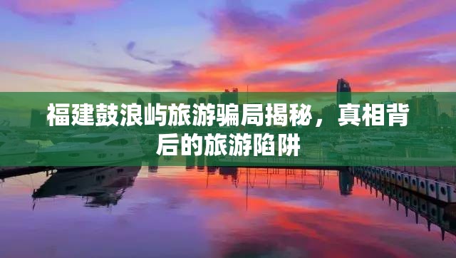 福建鼓浪嶼旅游騙局揭秘，真相背后的旅游陷阱