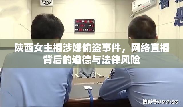 陜西女主播涉嫌偷盜事件，網(wǎng)絡(luò)直播背后的道德與法律風(fēng)險(xiǎn)