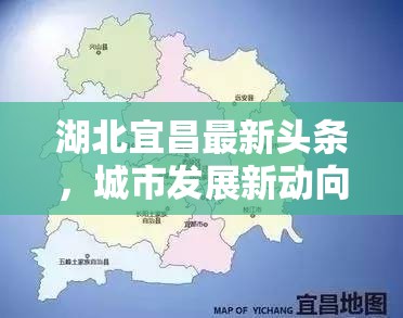 湖北宜昌最新頭條，城市發(fā)展新動向與民生熱點速遞