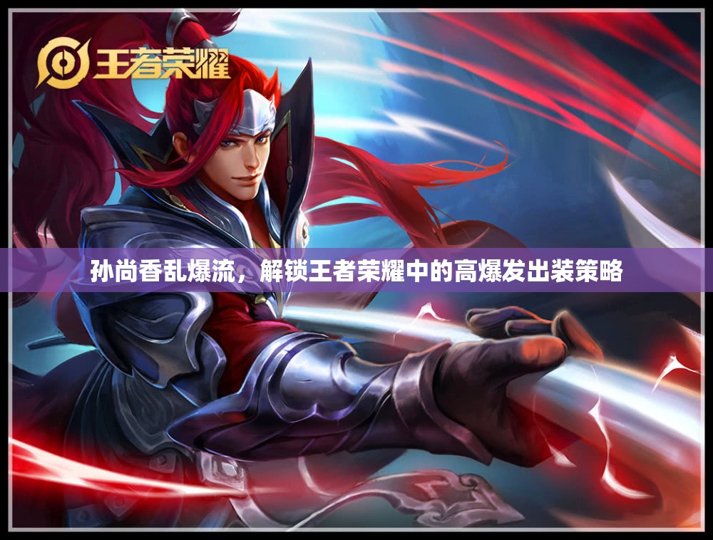 孫尚香亂爆流，解鎖王者榮耀中的高爆發(fā)出裝策略