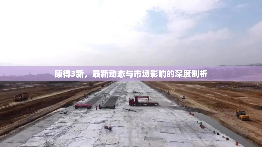 康得3新，最新動態(tài)與市場影響的深度剖析