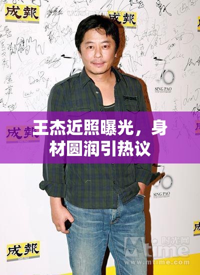 王杰近照曝光，身材圓潤(rùn)引熱議