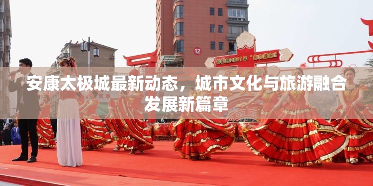 安康太極城最新動態(tài)，城市文化與旅游融合發(fā)展新篇章