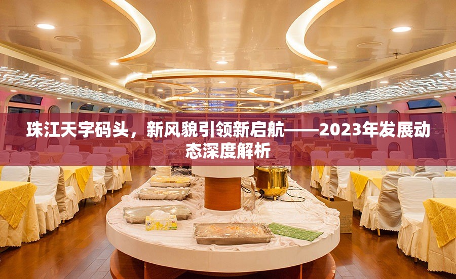 珠江天字碼頭，新風(fēng)貌引領(lǐng)新啟航——2023年發(fā)展動(dòng)態(tài)深度解析
