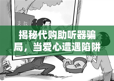 揭秘代購(gòu)助聽(tīng)器騙局，當(dāng)愛(ài)心遭遇陷阱的背后真相