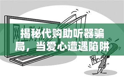 揭秘代購(gòu)助聽(tīng)器騙局，當(dāng)愛(ài)心遭遇陷阱的背后真相