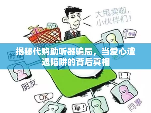揭秘代購(gòu)助聽(tīng)器騙局，當(dāng)愛(ài)心遭遇陷阱的背后真相