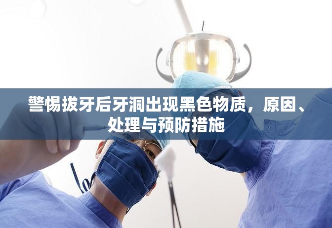 警惕拔牙后牙洞出現(xiàn)黑色物質(zhì)，原因、處理與預(yù)防措施