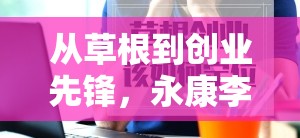 從草根到創(chuàng)業(yè)先鋒，永康李浩峰的非凡之旅及其行業(yè)影響力