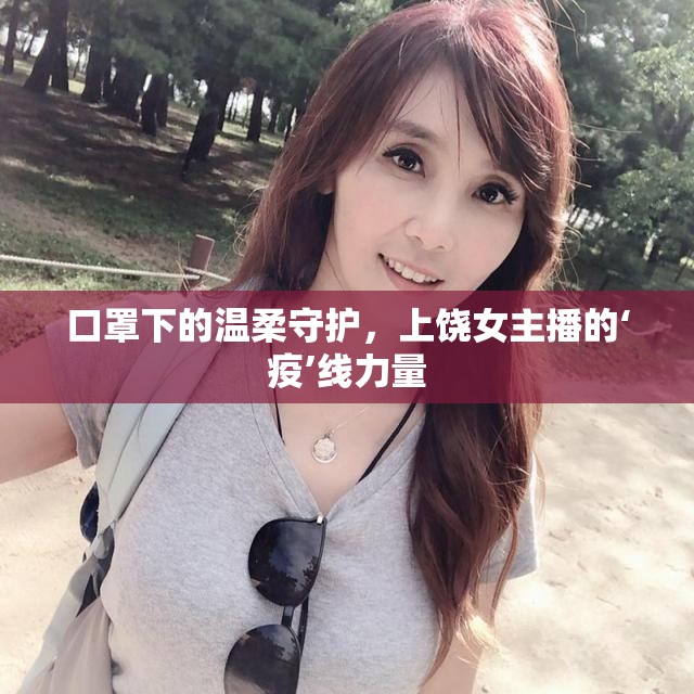 口罩下的溫柔守護(hù)，上饒女主播的‘疫’線力量