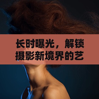 長時曝光，解鎖攝影新境界的藝術與技巧