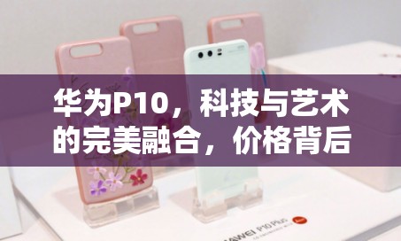 華為P10，科技與藝術(shù)的完美融合，價格背后的價值考量