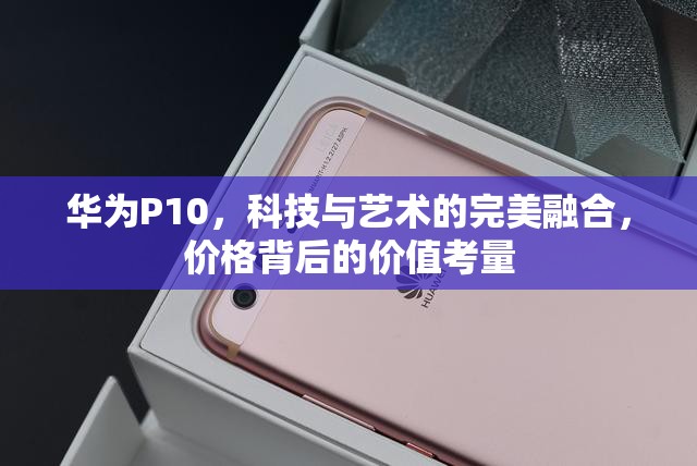 華為P10，科技與藝術(shù)的完美融合，價格背后的價值考量