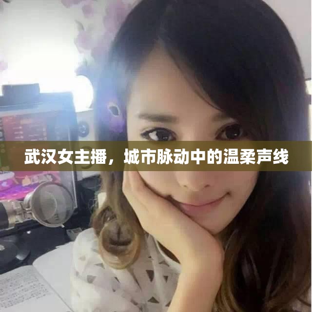 武漢女主播，城市脈動中的溫柔聲線