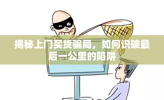 揭秘上門買貨騙局，如何識破最后一公里的陷阱