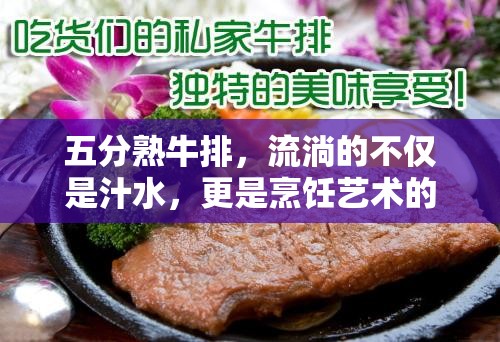 五分熟牛排，流淌的不僅是汁水，更是烹飪藝術(shù)的精髓