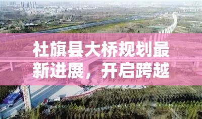 社旗縣大橋規(guī)劃最新進(jìn)展，開啟跨越發(fā)展的新篇章