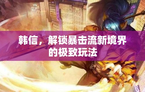 韓信，解鎖暴擊流新境界的極致玩法