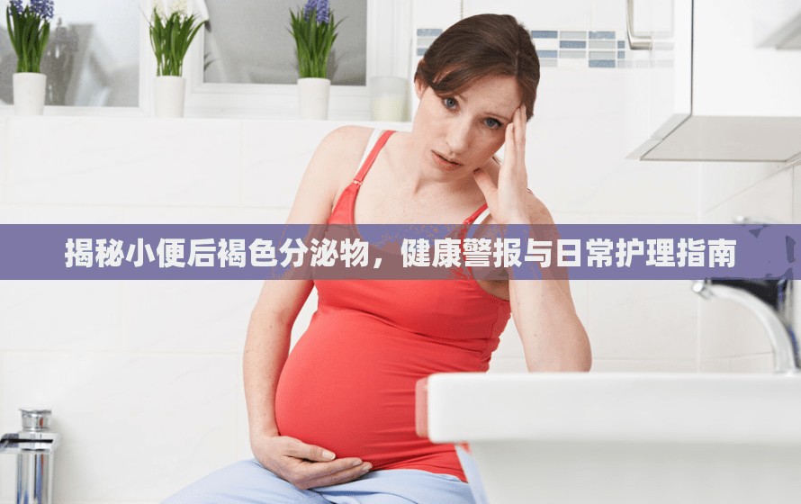 揭秘小便后褐色分泌物，健康警報(bào)與日常護(hù)理指南