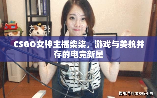 CSGO女神主播柒柒，游戲與美貌并存的電競(jìng)新星