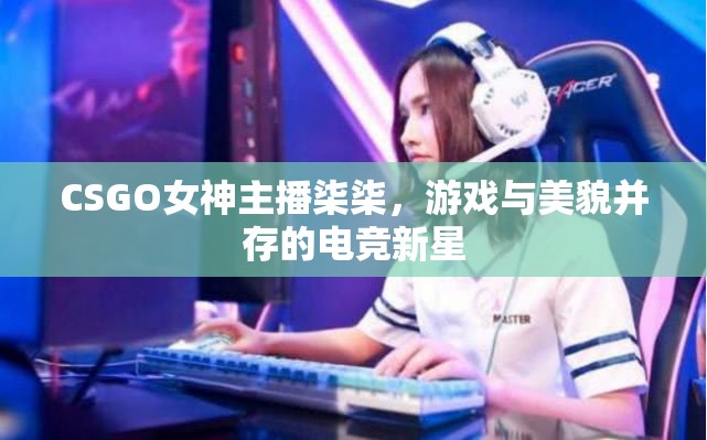 CSGO女神主播柒柒，游戲與美貌并存的電競(jìng)新星