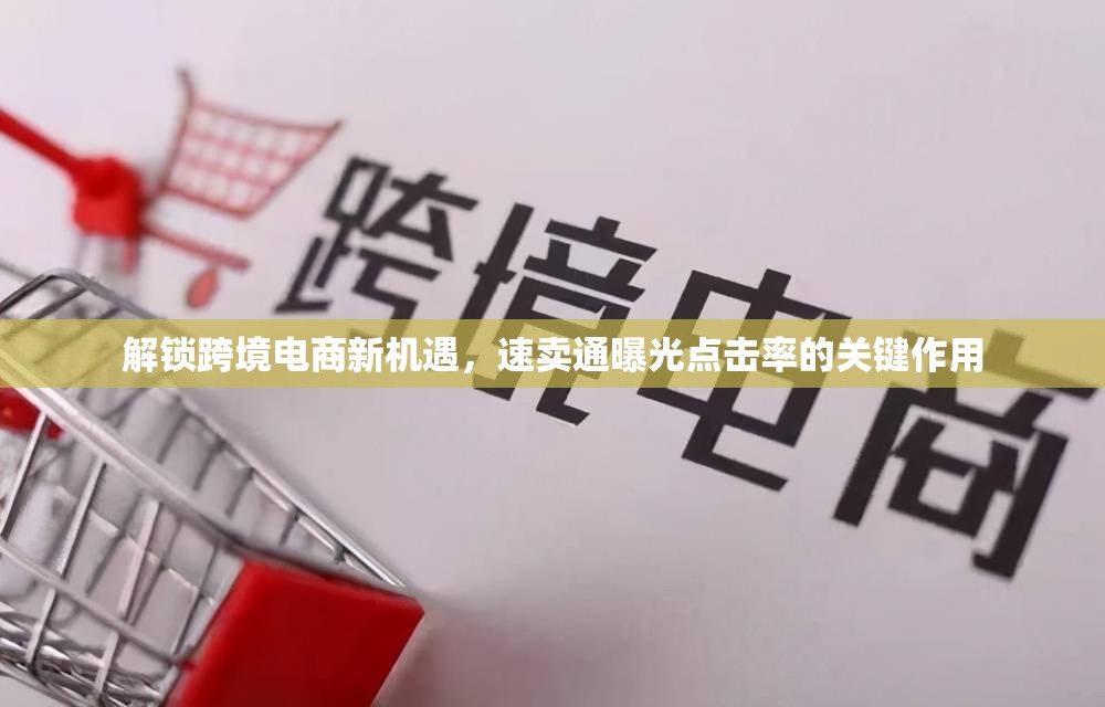 解鎖跨境電商新機(jī)遇，速賣通曝光點(diǎn)擊率的關(guān)鍵作用