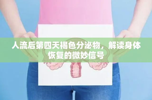 人流后第四天褐色分泌物，解讀身體恢復(fù)的微妙信號