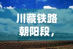 川藏鐵路朝陽段，穿越天險，筑夢高原——最新進展與未來展望