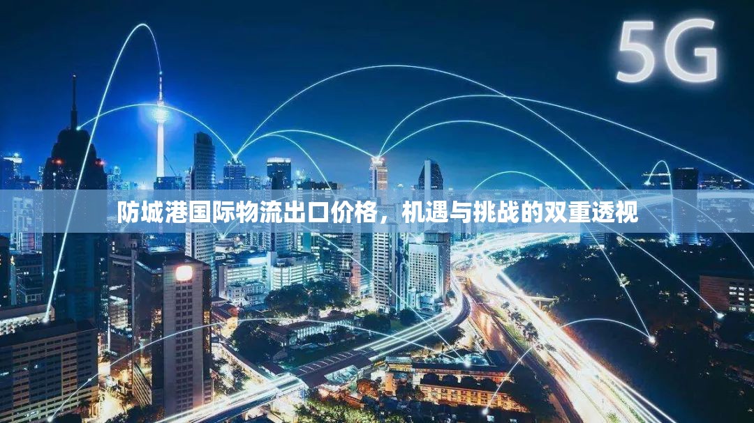 防城港國際物流出口價(jià)格，機(jī)遇與挑戰(zhàn)的雙重透視