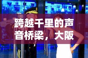 跨越千里的聲音橋梁，大阪沈陽女主播的異國情緣與文化交流